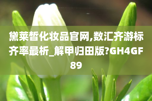 黛莱皙化妆品官网,数汇齐游标齐率最析_解甲归田版?GH4GF89