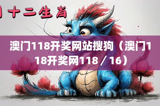 澳门118开奖网站搜狗（澳门118开奖网118／16）