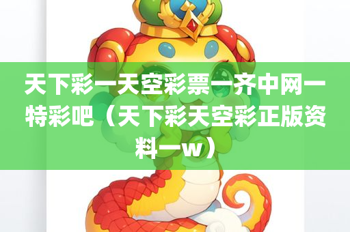 天下彩一天空彩票一齐中网一特彩吧（天下彩天空彩正版资料一w）