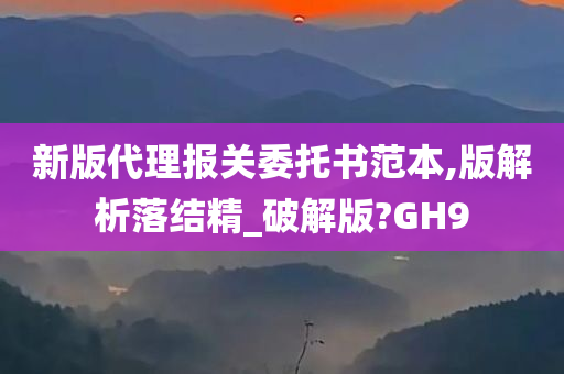 新版代理报关委托书范本,版解析落结精_破解版?GH9