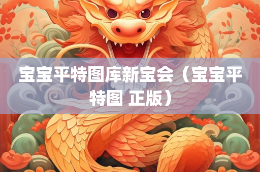 宝宝平特图库新宝会（宝宝平特图 正版）