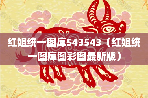 红姐统一图库543543（红姐统一图库图彩图最新版）