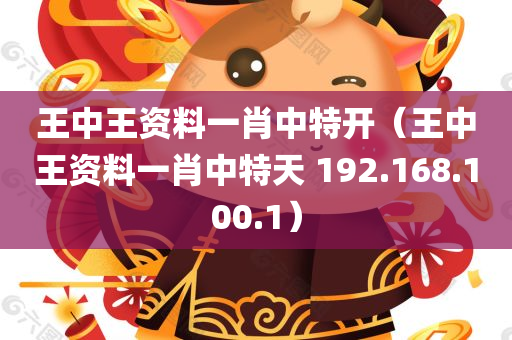 王中王资料一肖中特开（王中王资料一肖中特天 192.168.100.1）