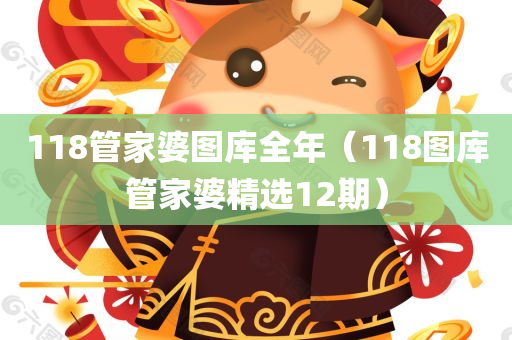 118管家婆图库全年（118图库管家婆精选12期）