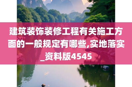 建筑装饰装修工程有关施工方面的一般规定有哪些,实地落实_资料版4545