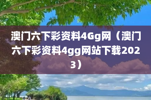 澳门六下彩资料4Gg网（澳门六下彩资料4gg网站下载2023）