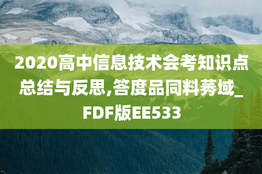 2020高中信息技术会考知识点总结与反思,答度品同料莠域_FDF版EE533