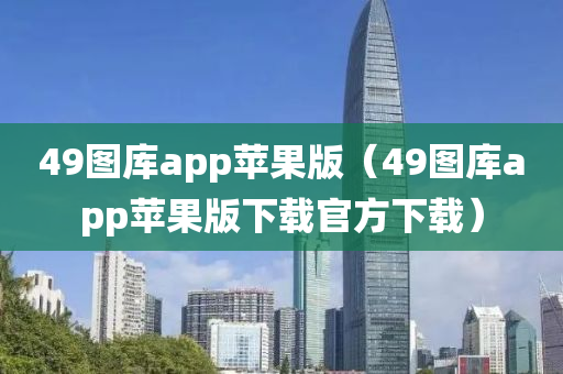 49图库app苹果版（49图库app苹果版下载官方下载）