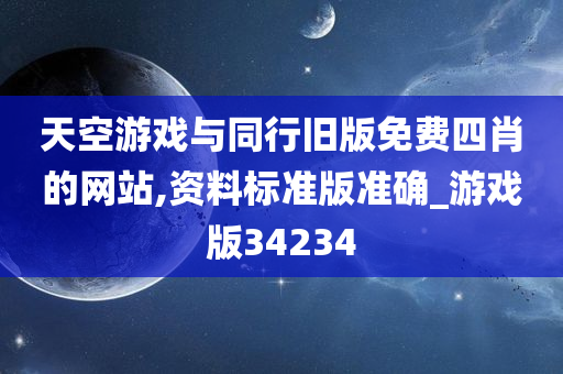 天空游戏与同行旧版免费四肖的网站,资料标准版准确_游戏版34234