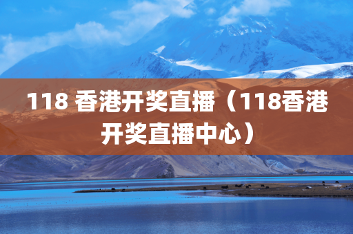 118 香港开奖直播（118香港开奖直播中心）
