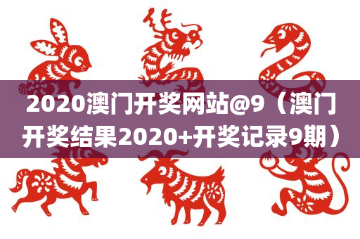 2020澳门开奖网站@9（澳门开奖结果2020+开奖记录9期）