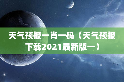 天气预报一肖一码（天气预报下载2021最新版一）