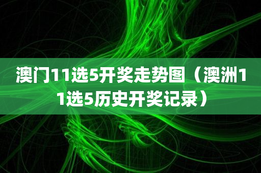 澳门11选5开奖走势图（澳洲11选5历史开奖记录）