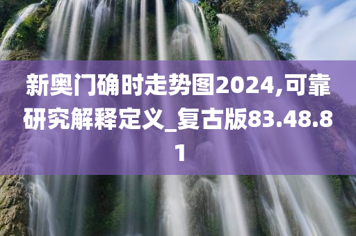 新奥门确时走势图2024,可靠研究解释定义_复古版83.48.81