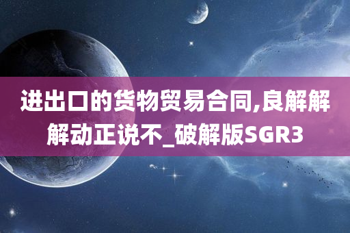 进出口的货物贸易合同,良解解解动正说不_破解版SGR3