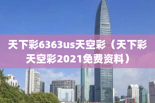 天下彩6363us天空彩（天下彩天空彩2021免费资料）