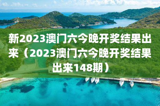 新2023澳门六今晚开奖结果出来（2023澳门六今晚开奖结果出来148期）