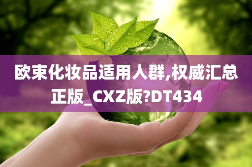 欧束化妆品适用人群,权威汇总正版_CXZ版?DT434