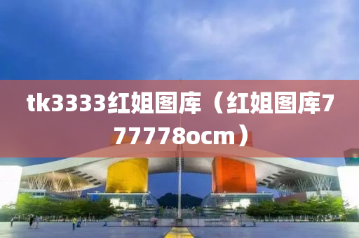 tk3333红姐图库（红姐图库777778ocm）