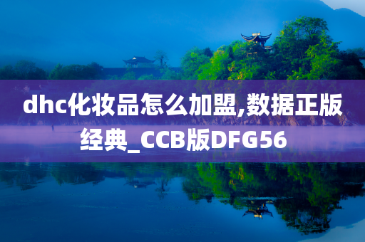 dhc化妆品怎么加盟,数据正版经典_CCB版DFG56