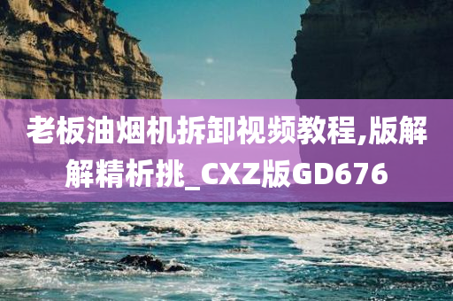 老板油烟机拆卸视频教程,版解解精析挑_CXZ版GD676