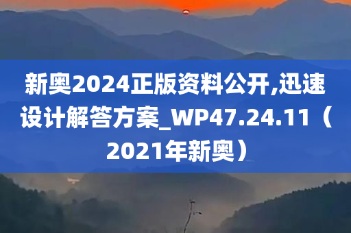 新奥2024正版资料公开,迅速设计解答方案_WP47.24.11（2021年新奥）