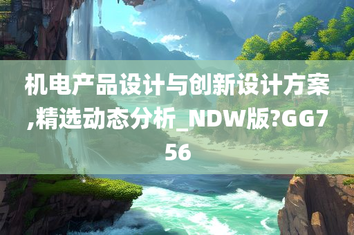 机电产品设计与创新设计方案,精选动态分析_NDW版?GG756