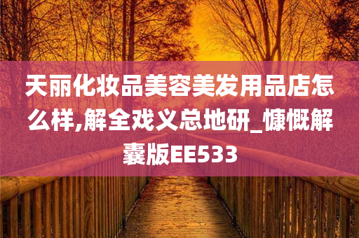 天丽化妆品美容美发用品店怎么样,解全戏义总地研_慷慨解囊版EE533