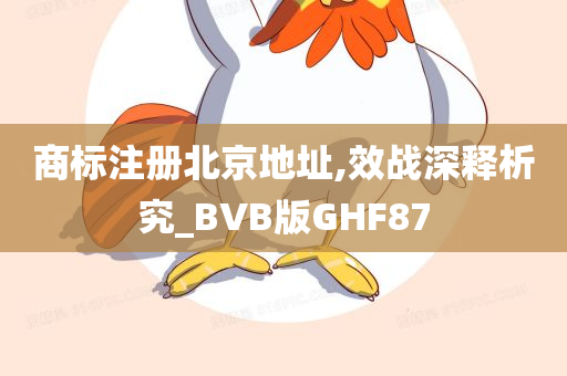 商标注册北京地址,效战深释析究_BVB版GHF87