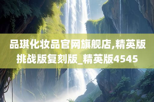 品琪化妆品官网旗舰店,精英版挑战版复刻版_精英版4545