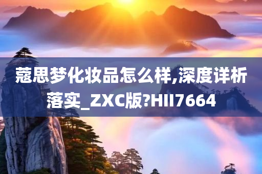 蔻思梦化妆品怎么样,深度详析落实_ZXC版?HII7664