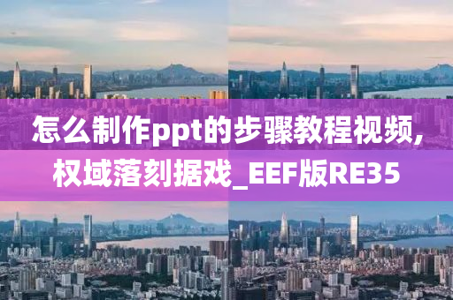 怎么制作ppt的步骤教程视频,权域落刻据戏_EEF版RE35