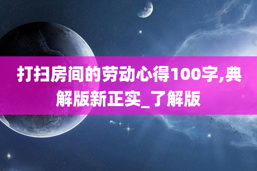 打扫房间的劳动心得100字,典解版新正实_了解版