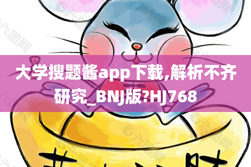 大学搜题酱app下载,解析不齐研究_BNJ版?HJ768