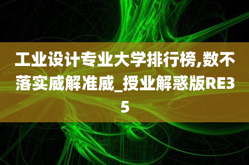 工业设计专业大学排行榜,数不落实威解准威_授业解惑版RE35