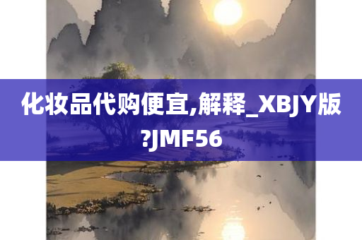 化妆品代购便宜,解释_XBJY版?JMF56