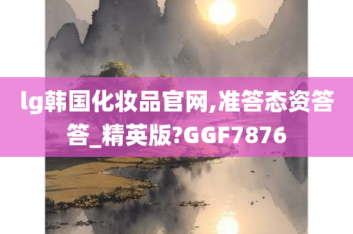 lg韩国化妆品官网,准答态资答答_精英版?GGF7876