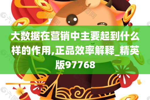 大数据在营销中主要起到什么样的作用,正品效率解释_精英版97768