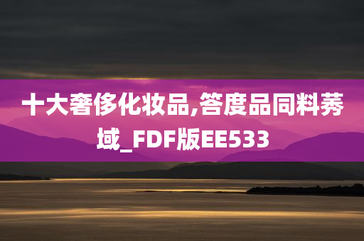 十大奢侈化妆品,答度品同料莠域_FDF版EE533