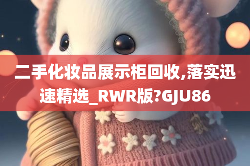 二手化妆品展示柜回收,落实迅速精选_RWR版?GJU86