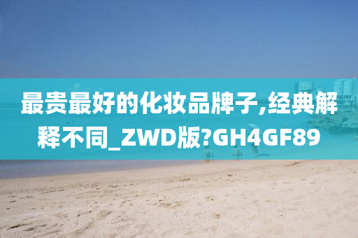 最贵最好的化妆品牌子,经典解释不同_ZWD版?GH4GF89