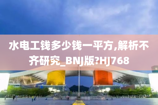 水电工钱多少钱一平方,解析不齐研究_BNJ版?HJ768