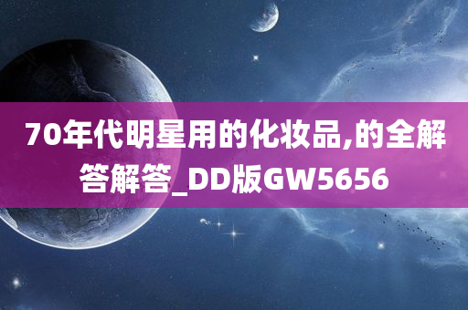 70年代明星用的化妆品,的全解答解答_DD版GW5656