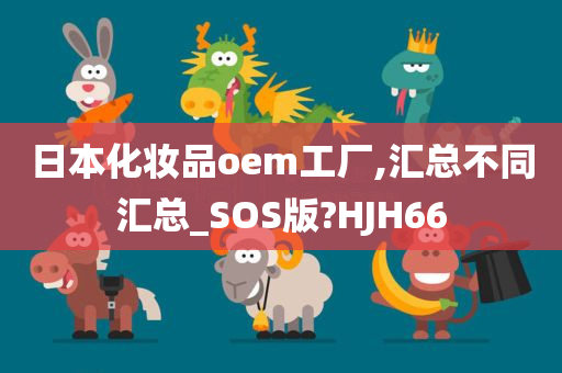 日本化妆品oem工厂,汇总不同汇总_SOS版?HJH66