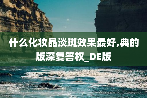 什么化妆品淡斑效果最好,典的版深复答权_DE版