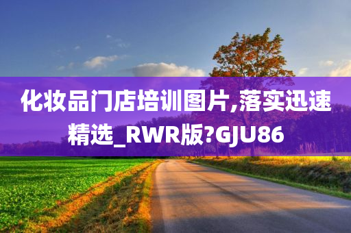 化妆品门店培训图片,落实迅速精选_RWR版?GJU86