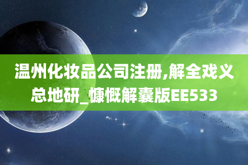 温州化妆品公司注册,解全戏义总地研_慷慨解囊版EE533