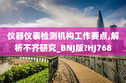 仪器仪表检测机构工作要点,解析不齐研究_BNJ版?HJ768