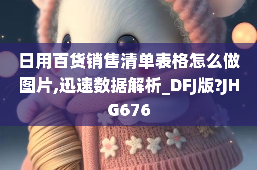 日用百货销售清单表格怎么做图片,迅速数据解析_DFJ版?JHG676