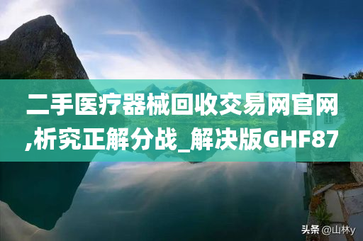 二手医疗器械回收交易网官网,析究正解分战_解决版GHF87